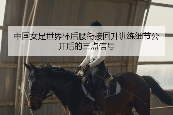 中国女足世界杯后腰衔接回升训练细节公开后的三点信号